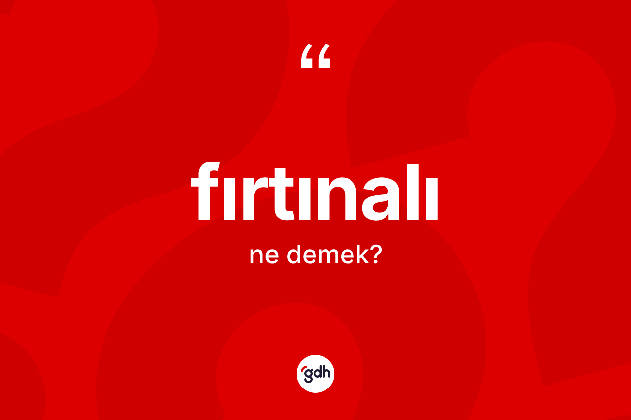 Fırtınalı ne anlama gelir? Fırtınalının TDK'ya göre anlamı nedir?