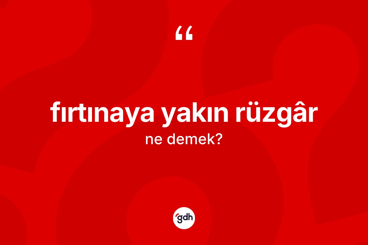 Fırtınaya yakın rüzgâr ne anlama gelir? Fırtınaya yakın rüzgârün TDK'ya göre anlamı nedir?