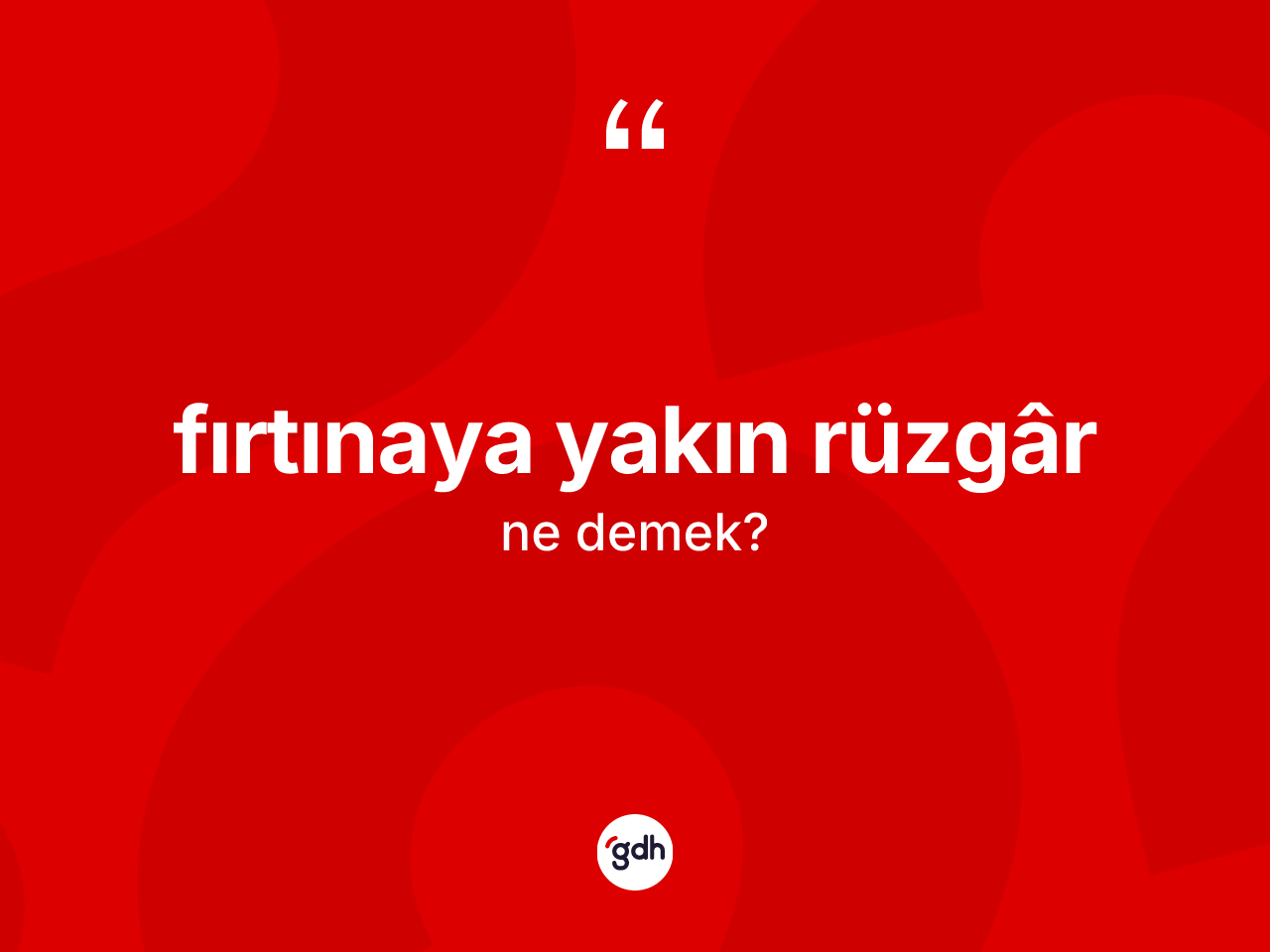 Fırtınaya yakın rüzgâr ne anlama gelir? Fırtınaya yakın rüzgârün TDK'ya göre anlamı nedir?