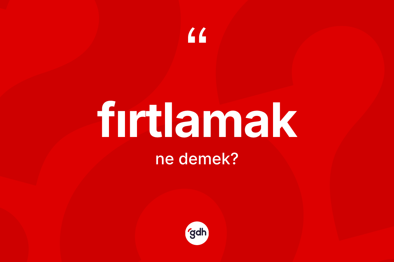 Fırtlamak kelimesinin sözlükteki tanımı nedir? Fırtlamak kelimesinin TDK'ya göre açıklaması nedir?