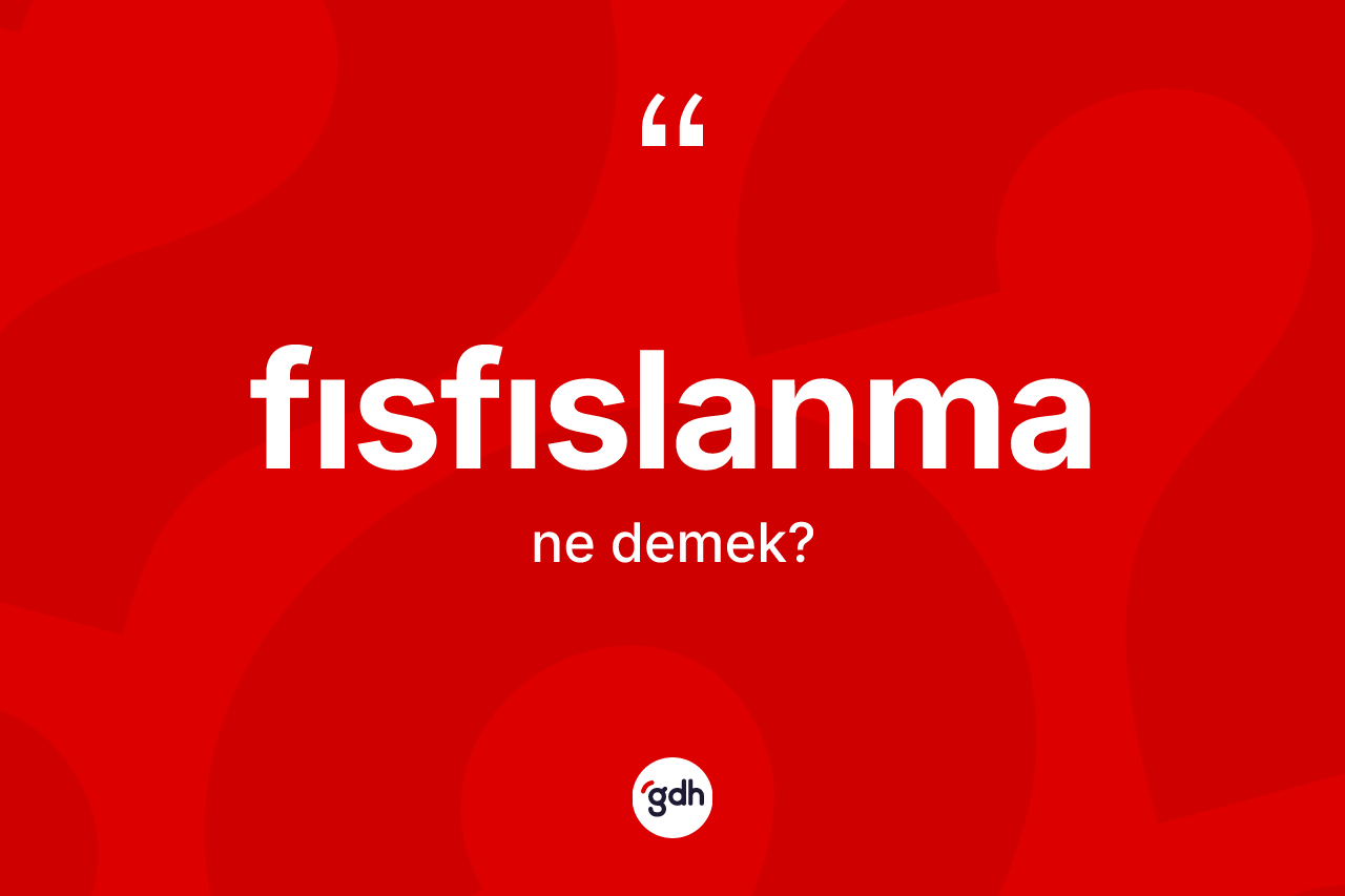 Fısfıslanma kelimesinin anlamı nedir? Fısfıslanmanın sözlükteki anlamı nedir?