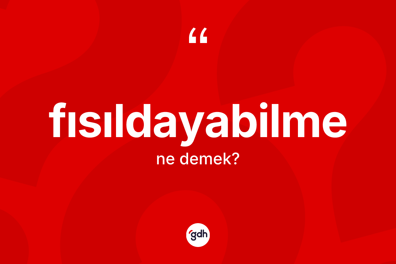 Fısıldayabilme ne anlama gelir? Fısıldayabilmenin sözlükteki anlamı nedir?