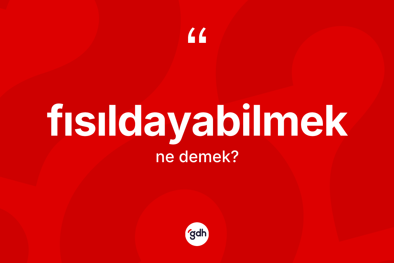 Fısıldayabilmek kelimesinin sözlükteki tanımı nedir? Fısıldayabilmeğin sözlükteki anlamı nedir?