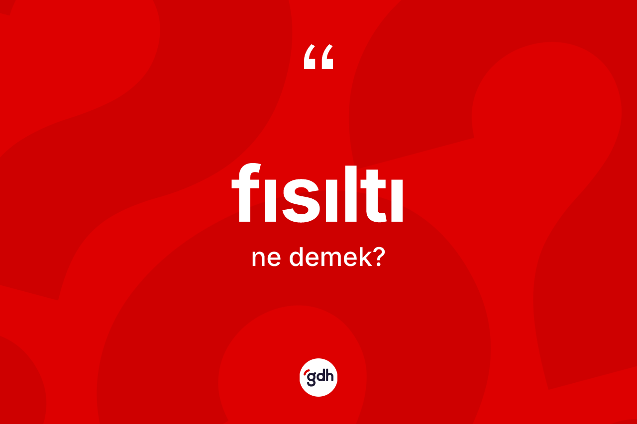 Fısıltı kelimesinin tanımı nedir? Fısıltı kelimesinin TDK anlamı nedir?