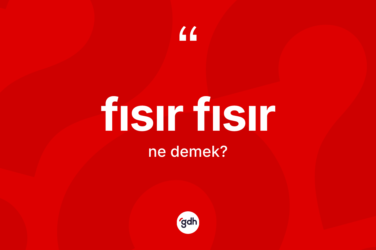 Fısır fısır kelimesinin anlamı nedir?