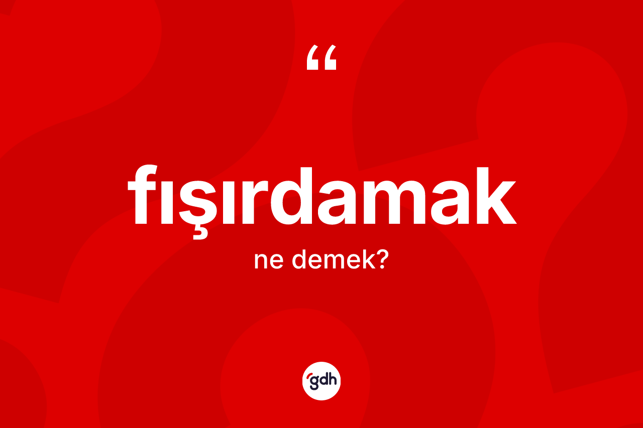 Fışırdamak ne anlama gelir? Fışırdamak kelimesinin özellikleri nelerdir?