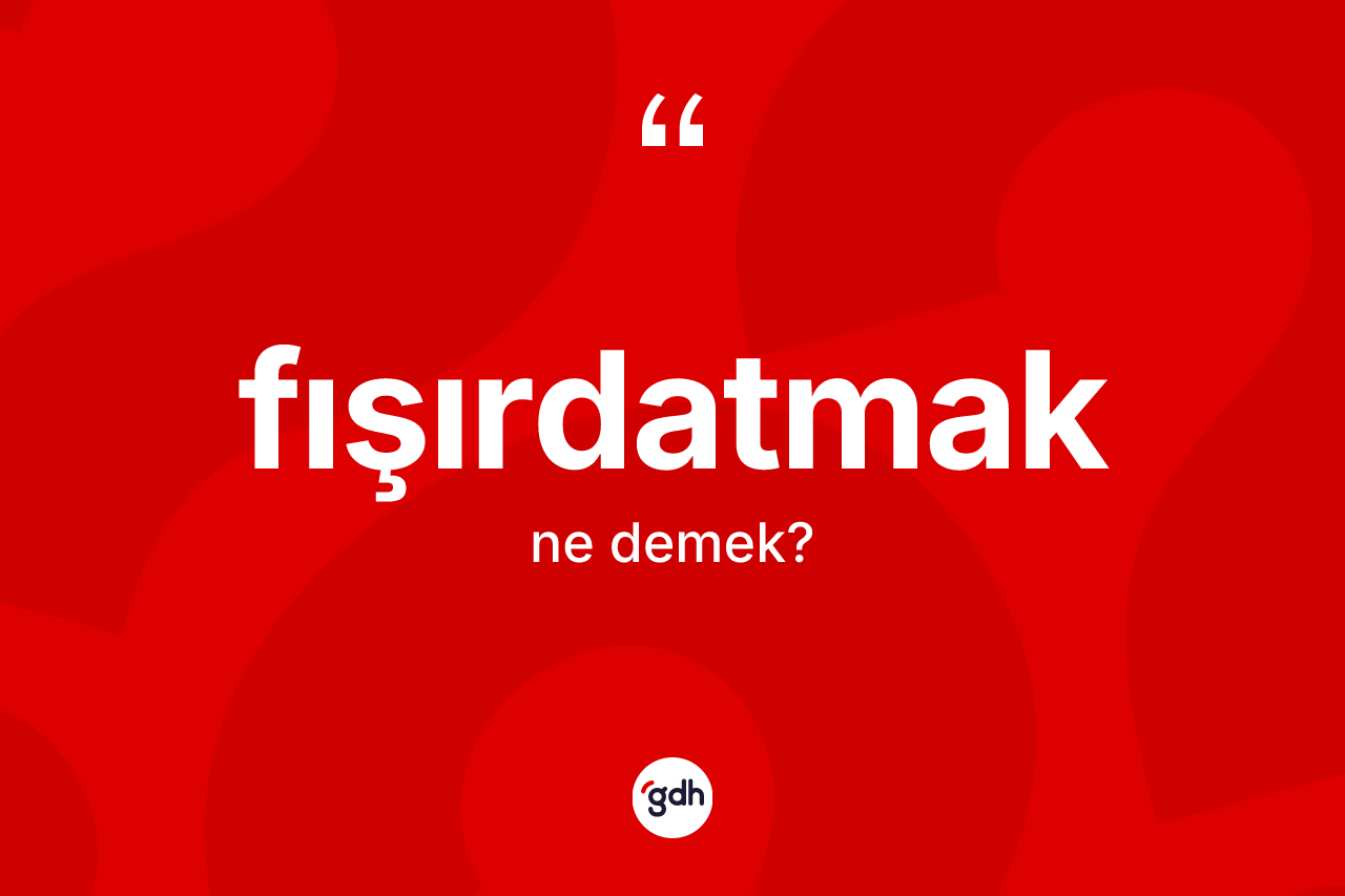 Fışırdatmak ne anlama gelir? Fışırdatmağın kısaca tanımı nedir?