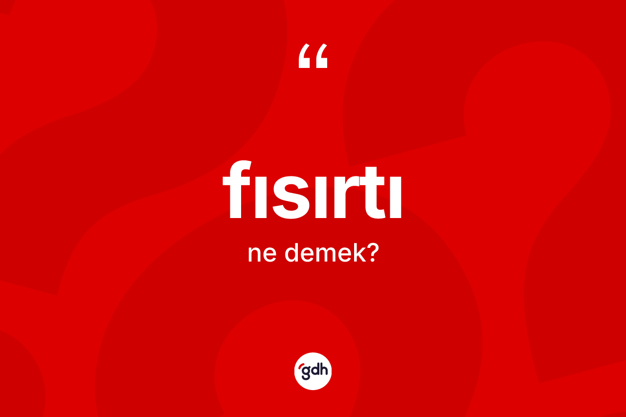 Fısırtı kelimesi ne anlama gelir? Fısırtı kelimesinin özellikleri nelerdir?