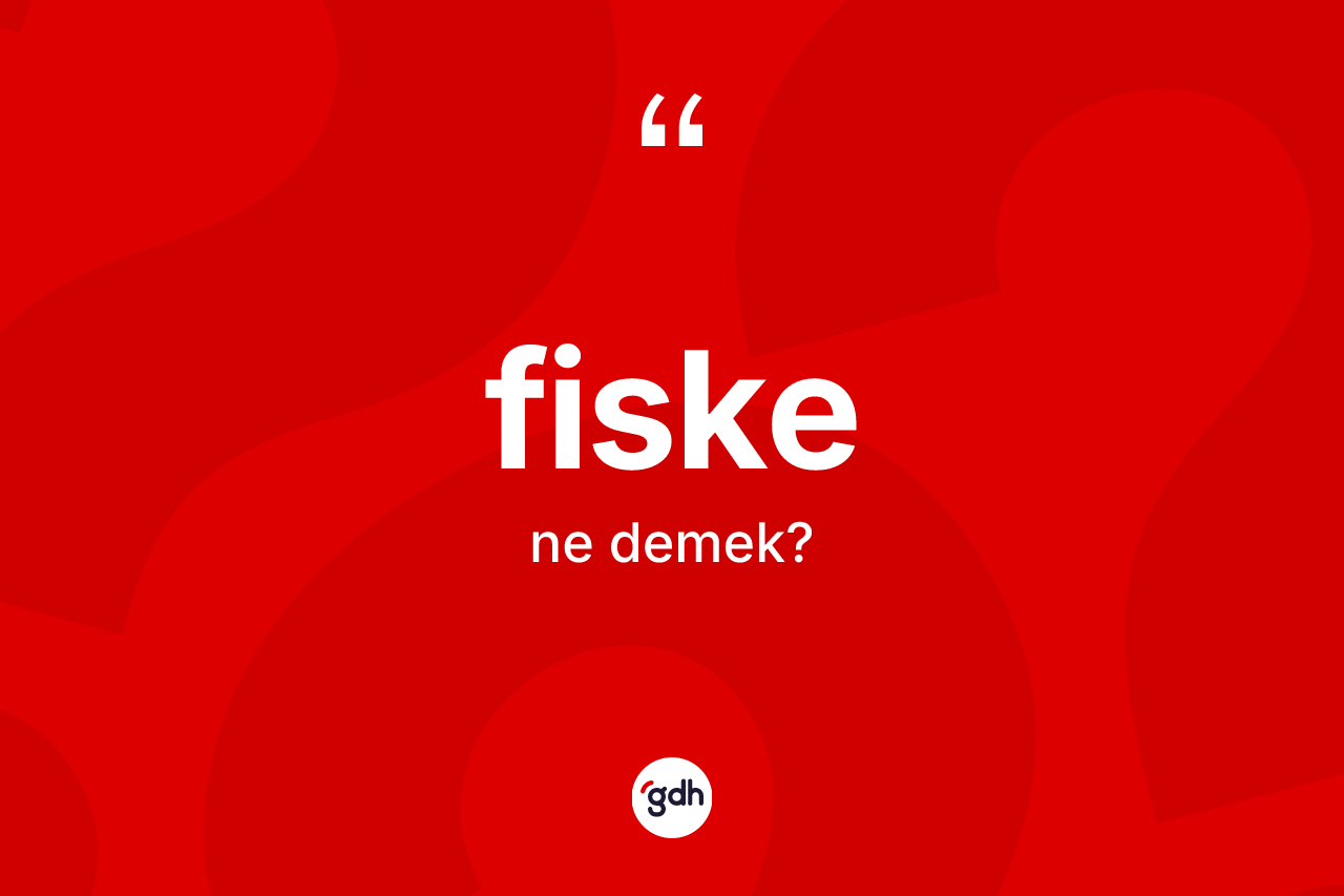 Fiske kelimesinin tanımı nedir?