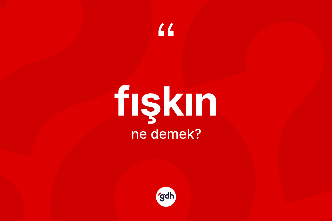 Fışkın kelimesi ne demek?