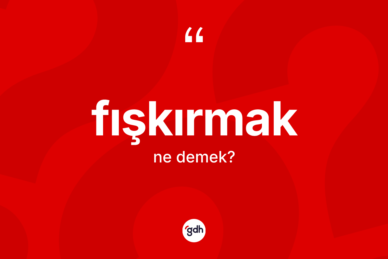 Fışkırmak kelimesi ne anlama gelir?