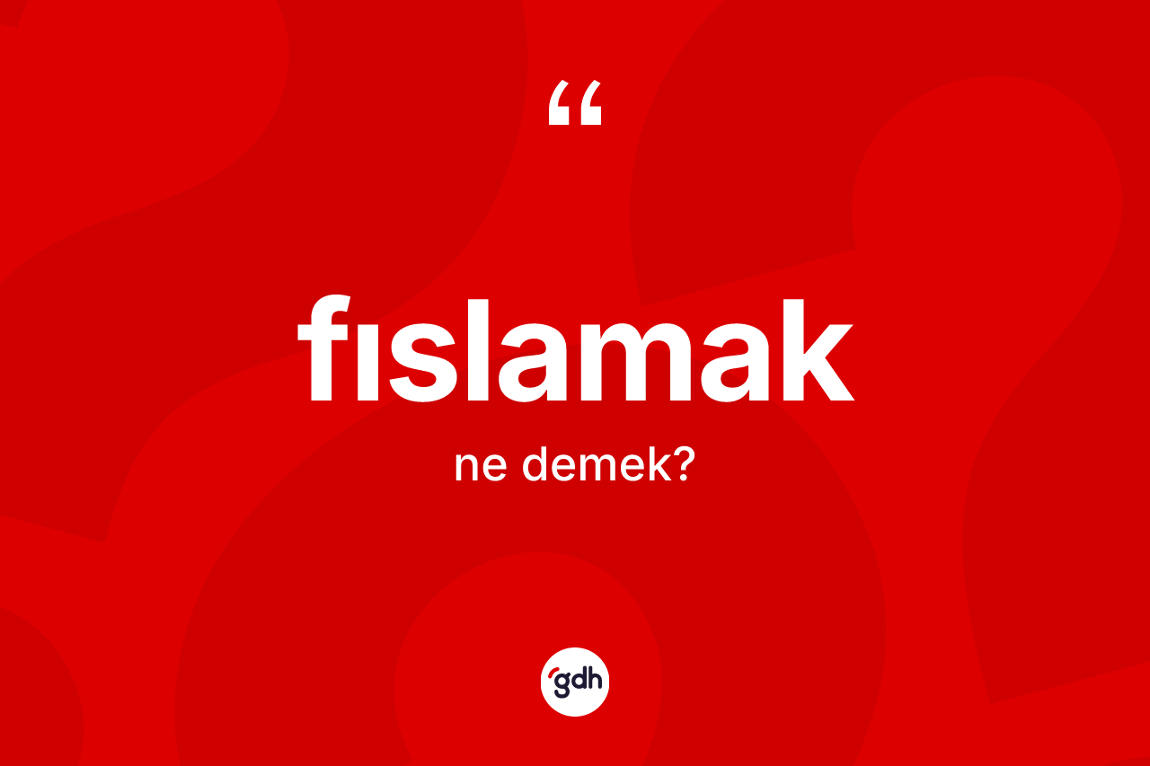 Fıslamak kelimesinin sözlükteki tanımı nedir? Fıslamak kelimesinin TDK anlamı nedir?