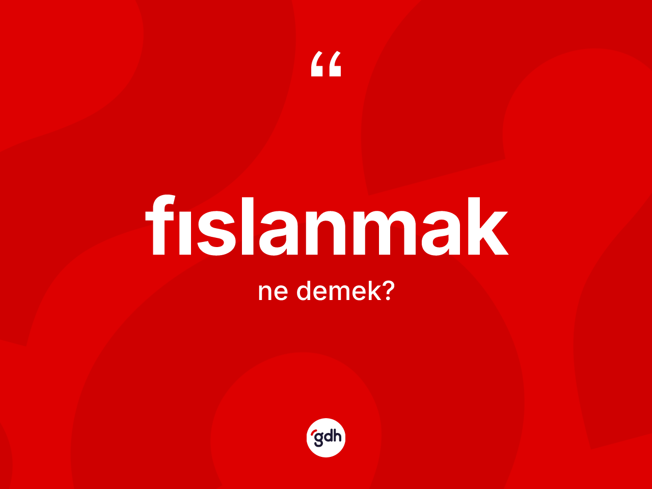 Fıslanmak kelimesinin sözlükteki tanımı nedir? Fıslanmağın sözlükteki anlamı nedir?