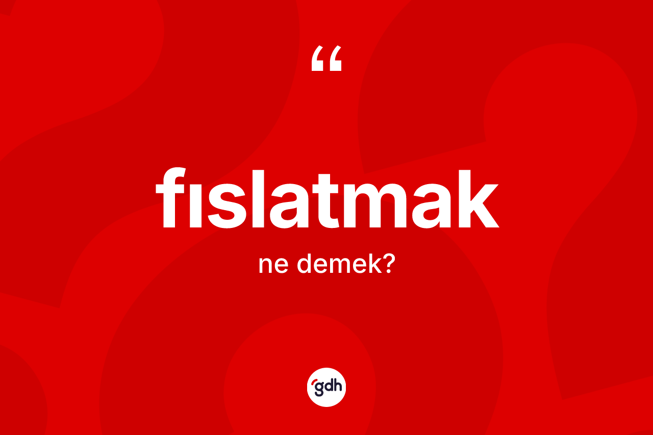 Fıslatmak kelimesi ne demek? Fıslatmağın halk arasındaki kullanımı nasıldır?
