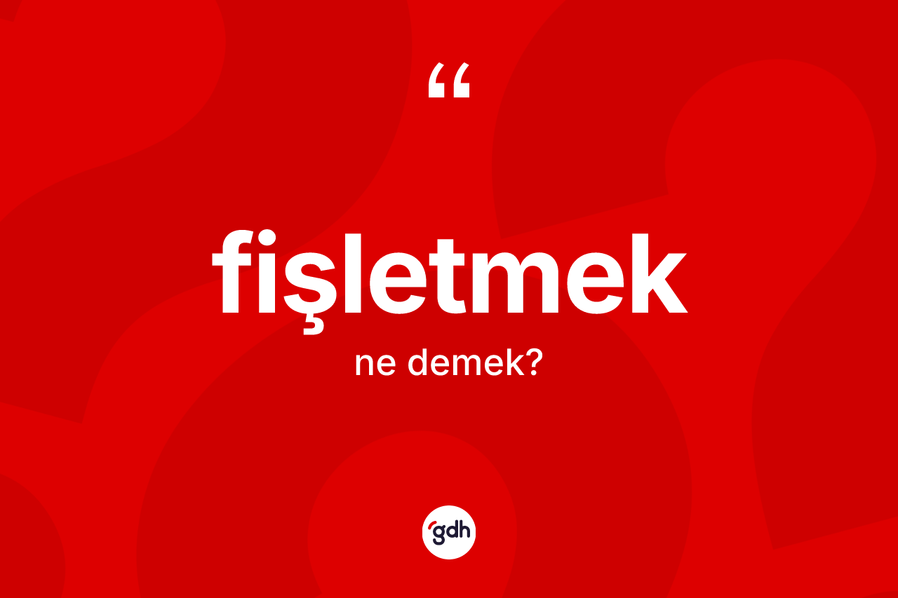 Fişletmek kelimesinin tanımı nedir? Fişletmek kelimesinin TDK anlamı nedir?