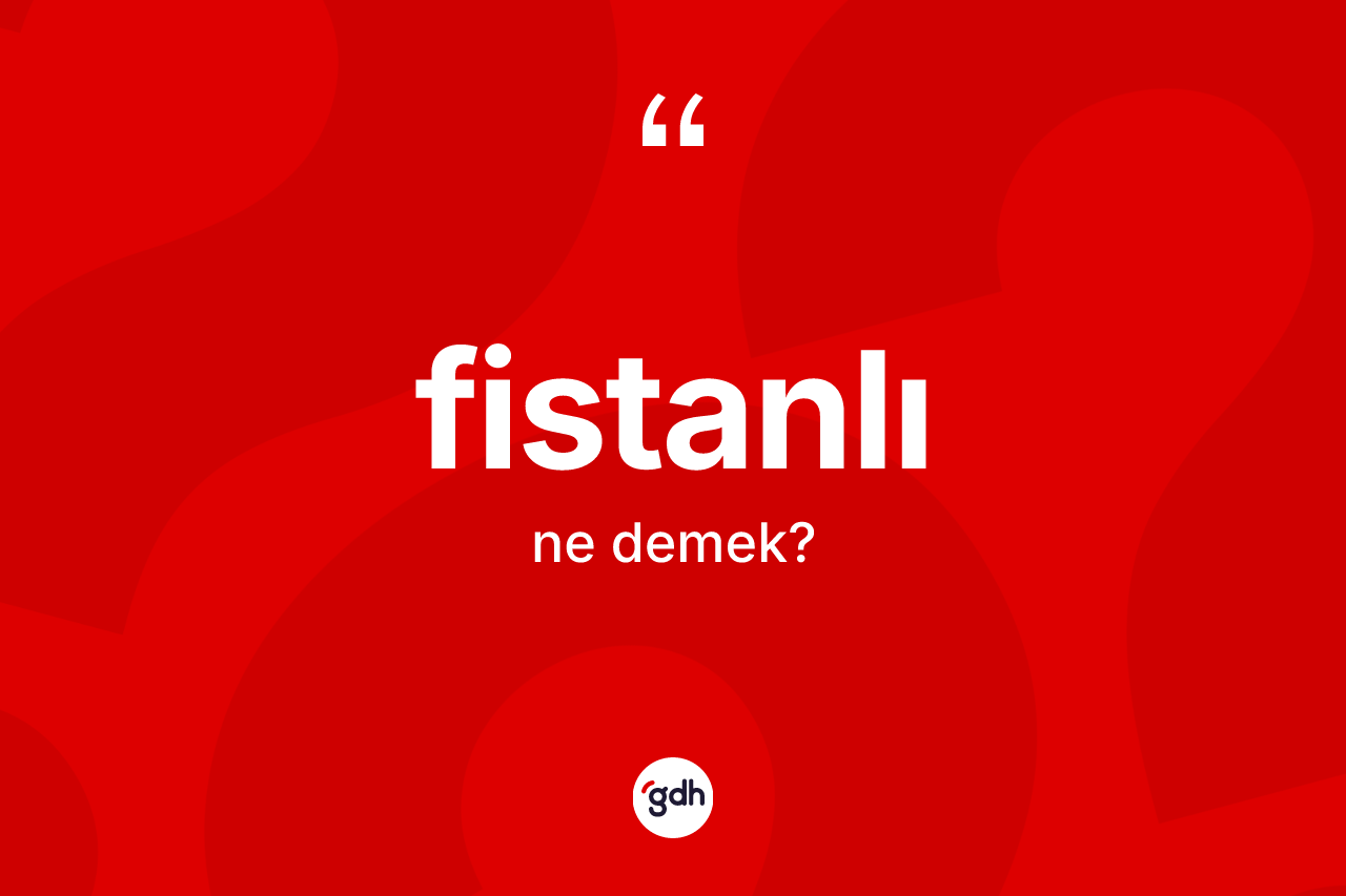 Fistanlı kelimesinin tanımı nedir? Fistanlı kelimesinin kaç farklı anlamı var?
