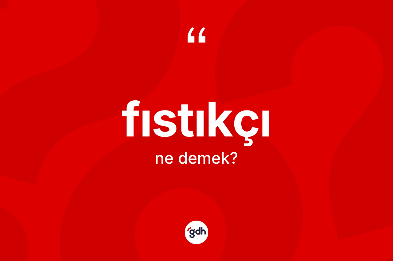 Fıstıkçı kelimesinin tanımı nedir? Fıstıkçının halk arasındaki kullanımı nasıldır?