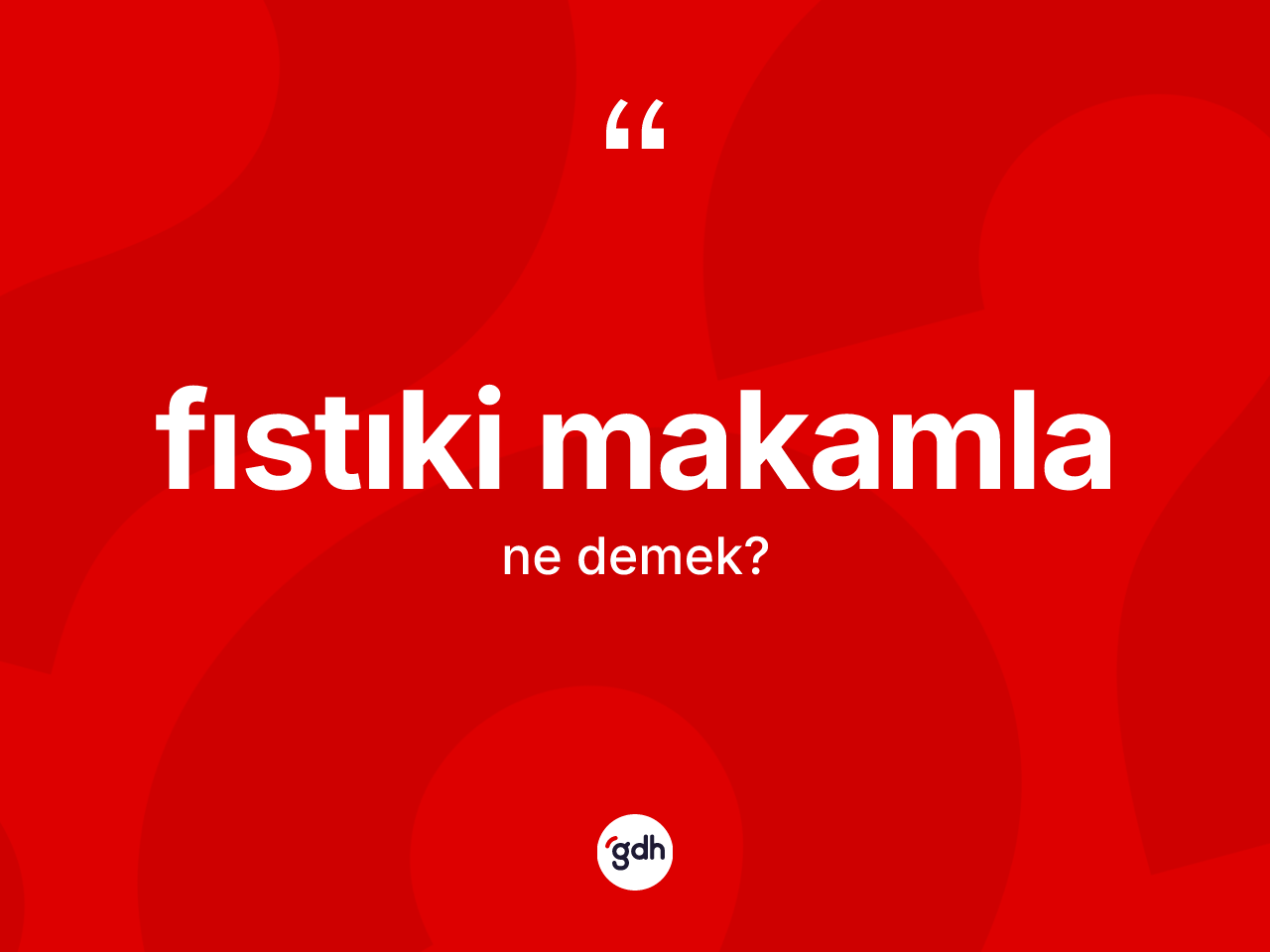 Fıstıki makamla kelimesinin tanımı nedir? Fıstıki makamla kelimesinin TDK anlamı nedir?