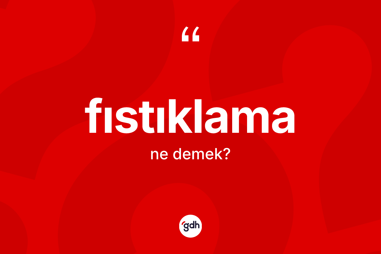 Fıstıklama ne anlama gelir? Fıstıklamanın TDK'ya göre anlamı nedir?
