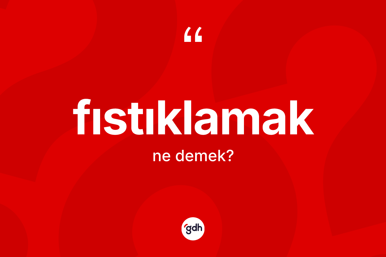 Fıstıklamak kelimesinin tanımı nedir? Fıstıklamağın sözlükteki anlamı nedir?