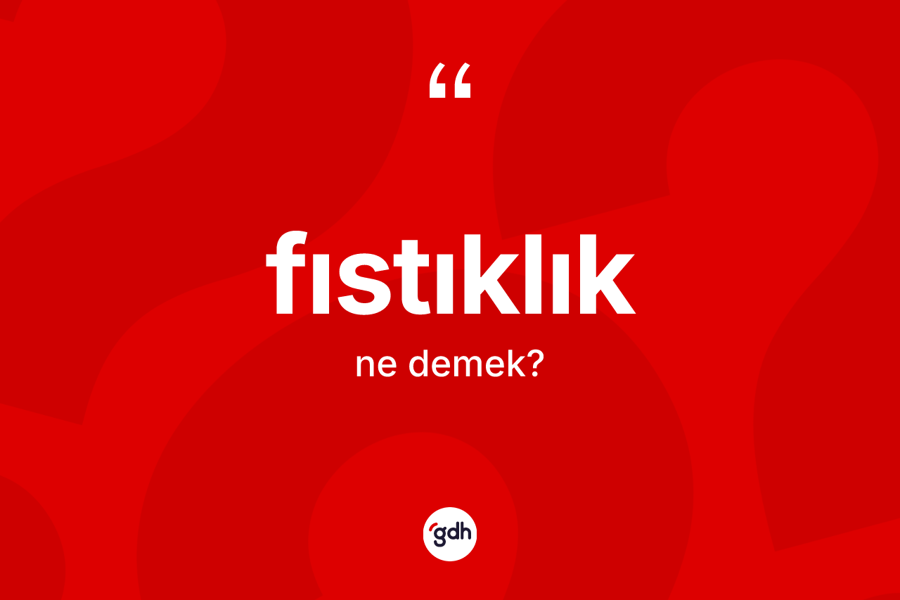 Fıstıklık kelimesinin tanımı nedir? Fıstıklığın kısaca tanımı nedir?