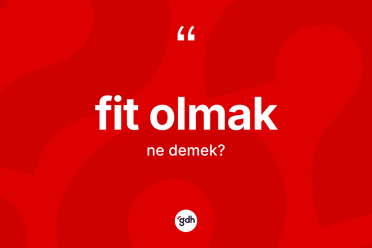 Fit olmak sözü nedir?