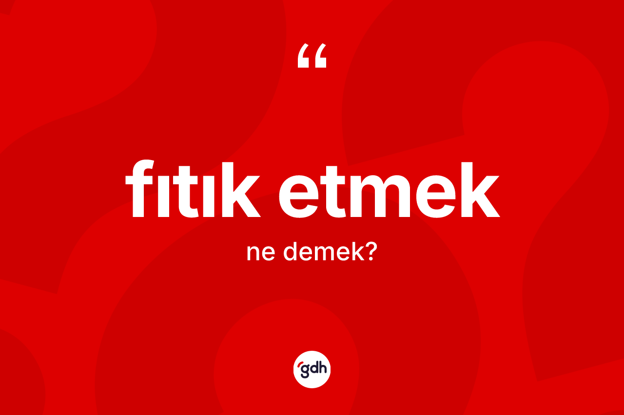 Fıtık etmek ifadesinin anlamı nedir? Fıtık etmek ifadesinin TDK'ya göre açıklaması nedir?