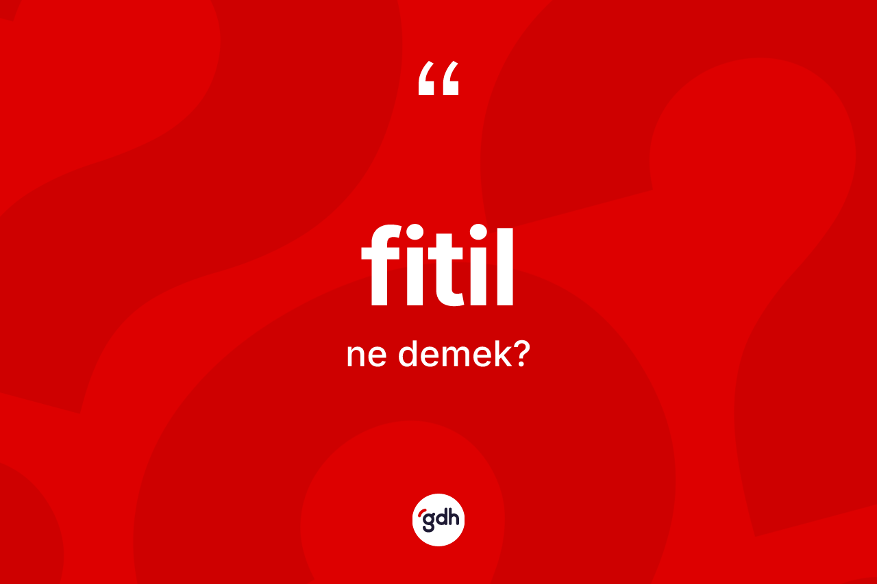 Fitil kelimesinin tanımı nedir?