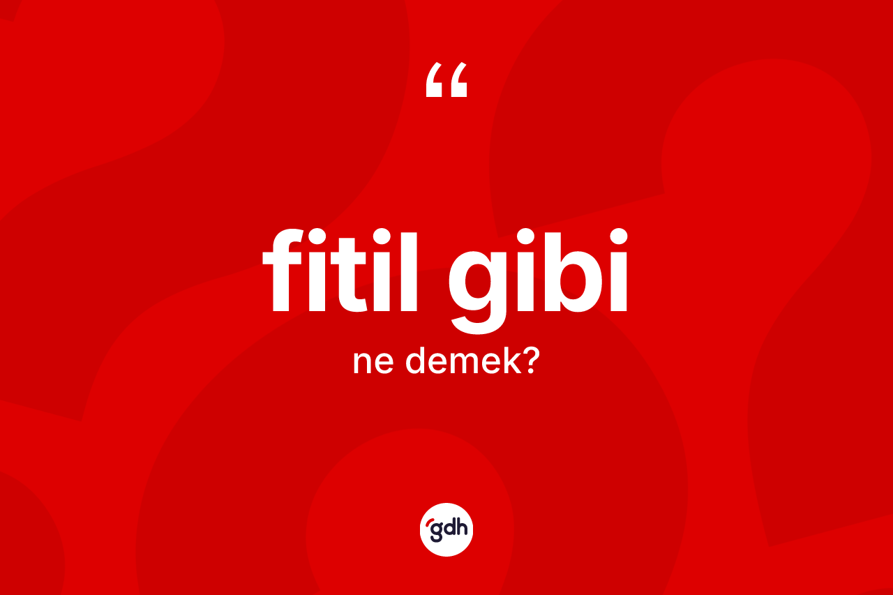 Fitil gibi ifadesinin tanımı nedir? Fitil gibi ifadesi hangi durumlarda kullanılır?