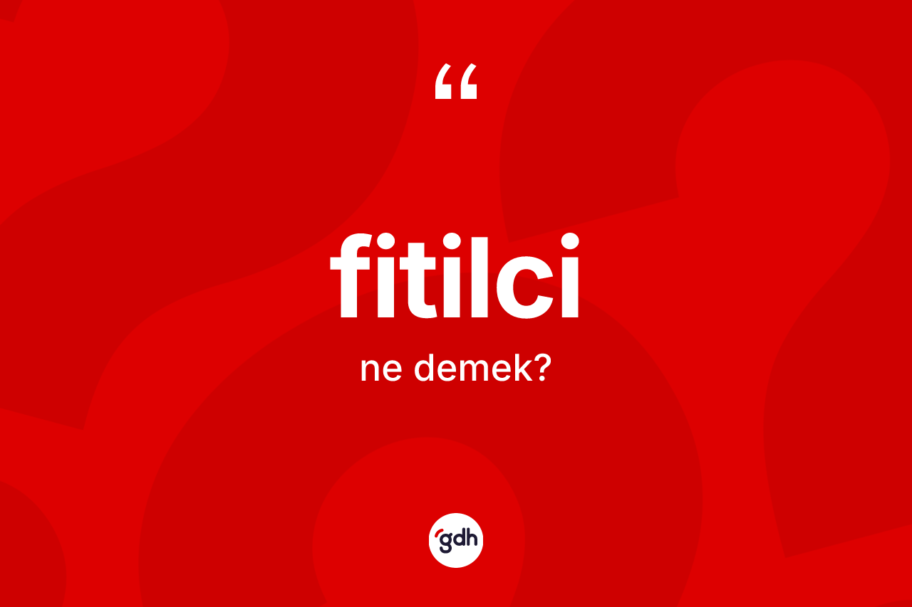 Fitilci kelimesinin tanımı nedir?