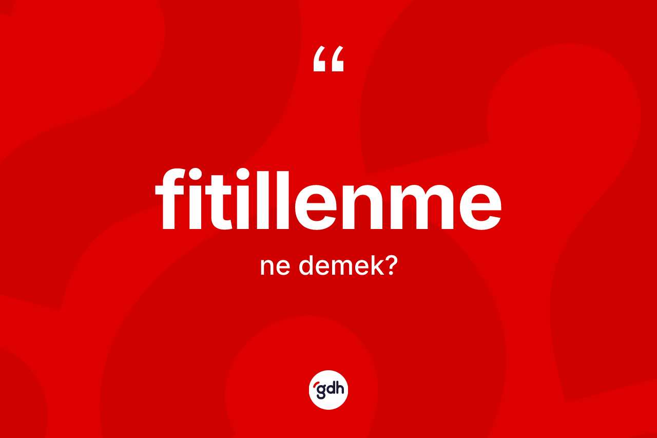 Fitillenme kelimesi ne demek? Fitillenmenin TDK'ya göre anlamı nedir?