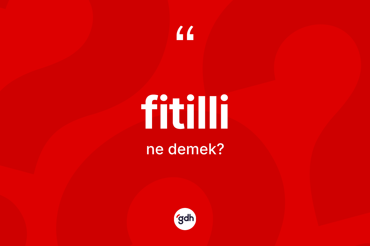 Fitilli kelimesinin tanımı nedir? Fitillinin TDK'ya göre anlamı nedir?