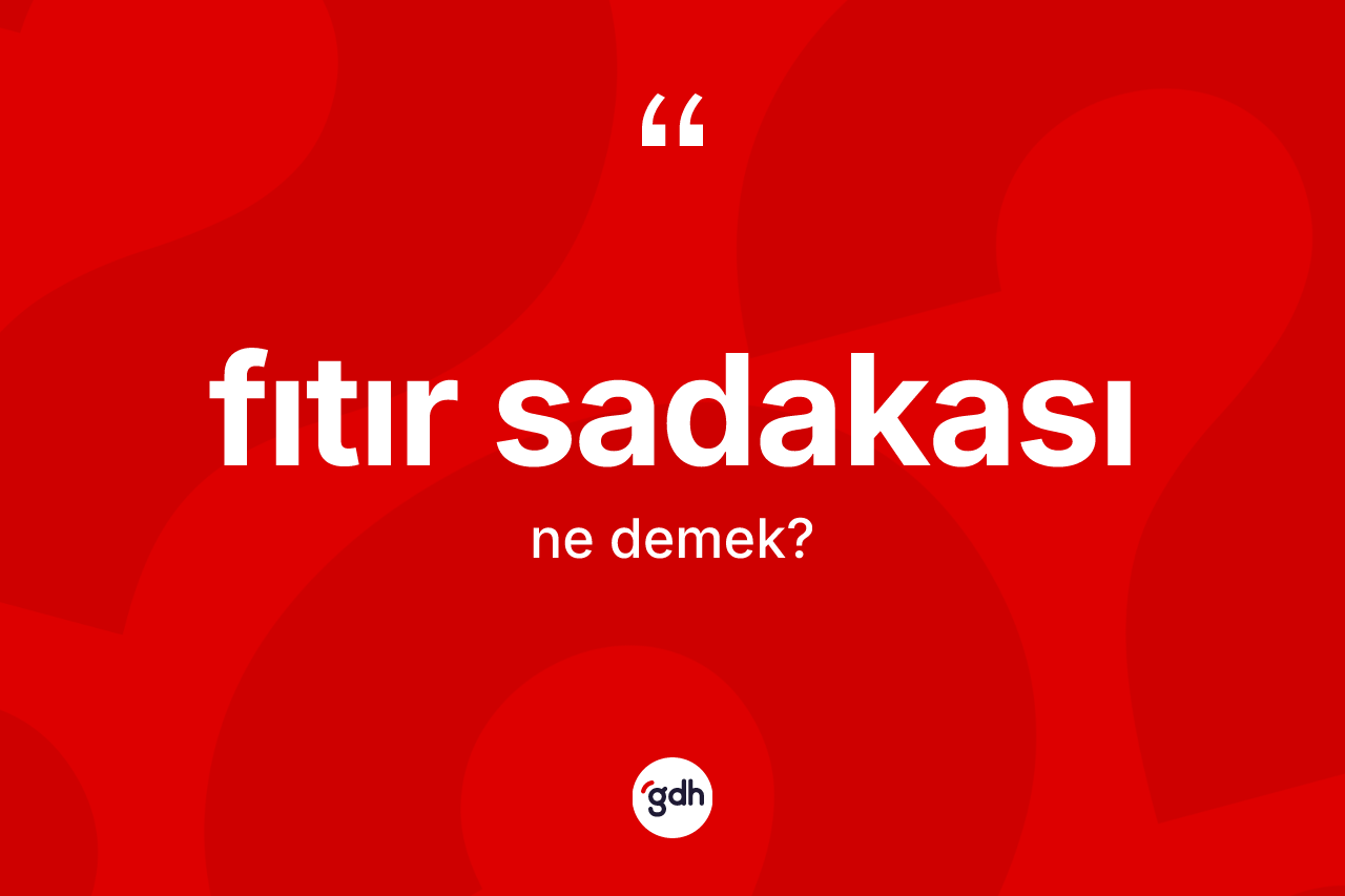 Fıtır sadakası kelimesi ne demek? Fıtır sadakasının TDK'ya göre anlamı nedir?