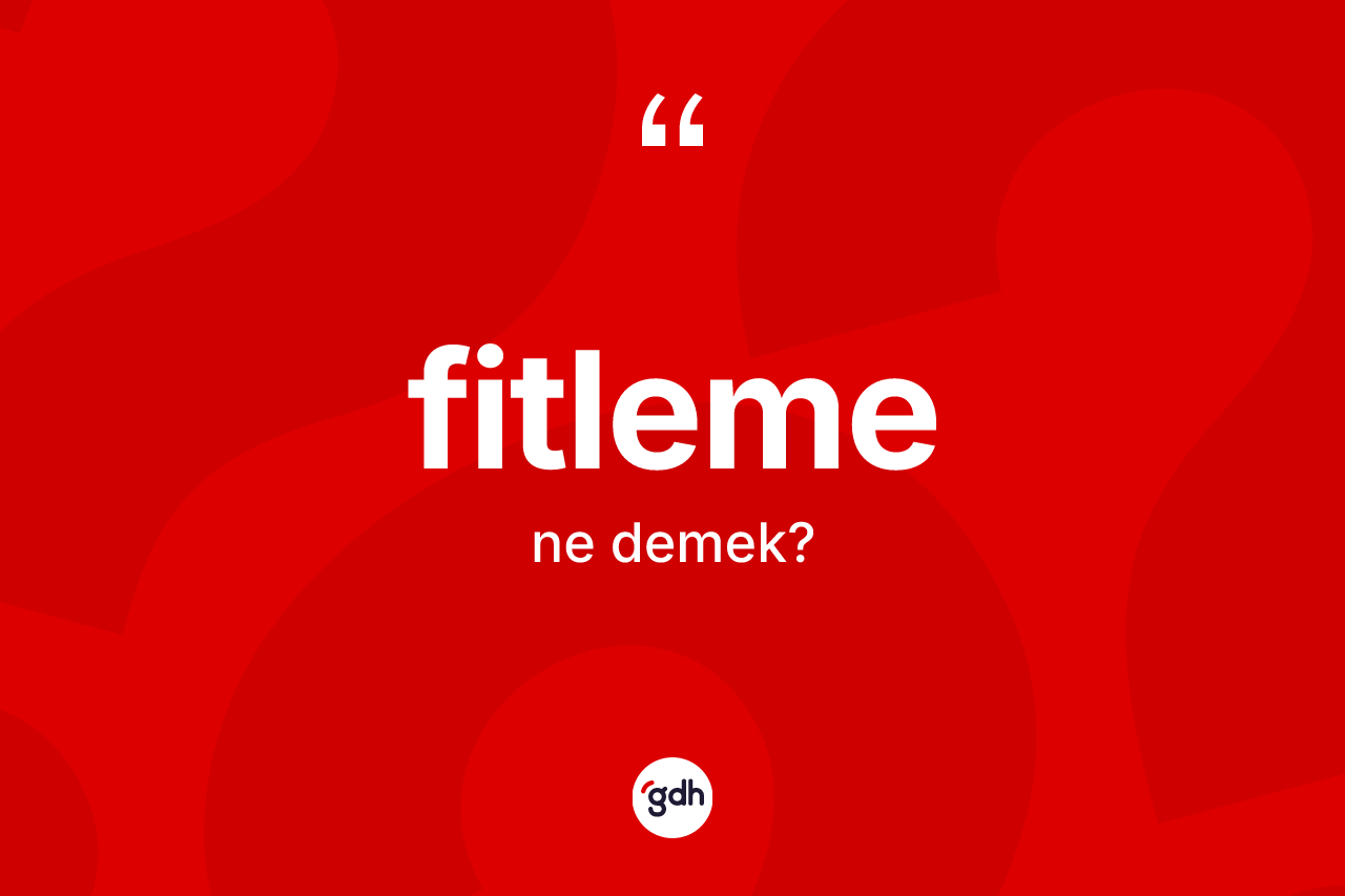 Fitleme kelimesinin tanımı nedir? Fitlemenin TDK'ya göre anlamı nedir?
