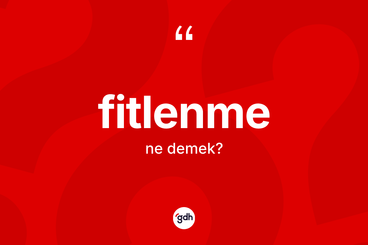 Fitlenme kelimesinin tanımı nedir? Fitlenmenin halk arasındaki kullanımı nasıldır?