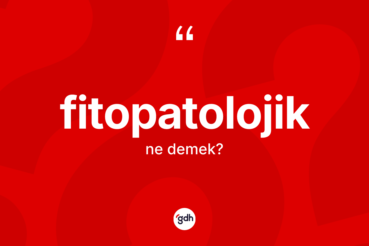 Fitopatolojik kelimesinin sözlükteki tanımı nedir? Fitopatolojiğin halk arasındaki kullanımı nasıldır?