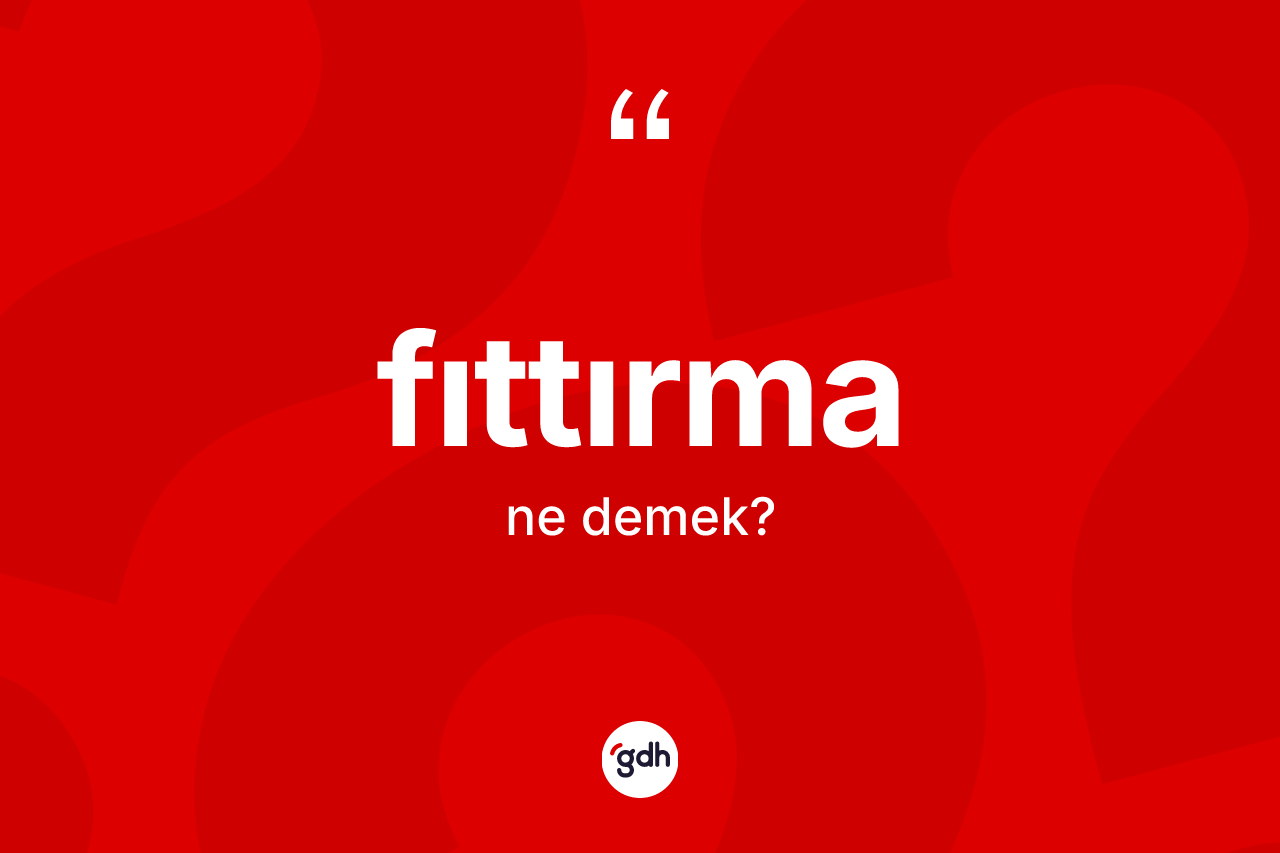 Fıttırma kelimesinin tanımı nedir? Fıttırmanın TDK'ya göre anlamı nedir?