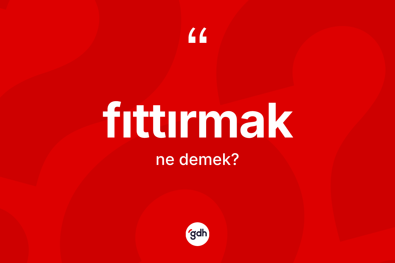 Fıttırmak kelimesinin anlamı nedir? Fıttırmak kelimesinin TDK'ya göre açıklaması nedir?