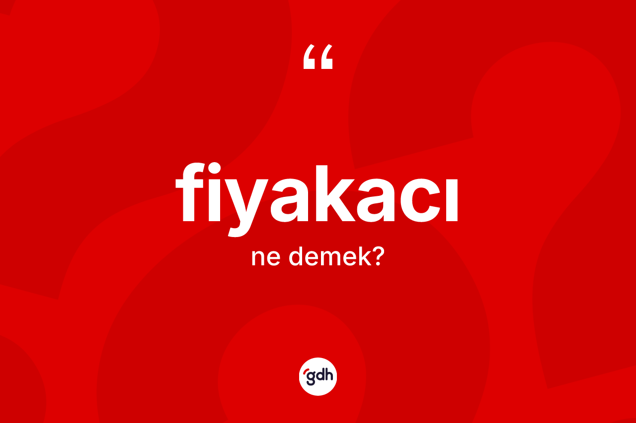 Fiyakacı kelimesi ne anlama gelir?