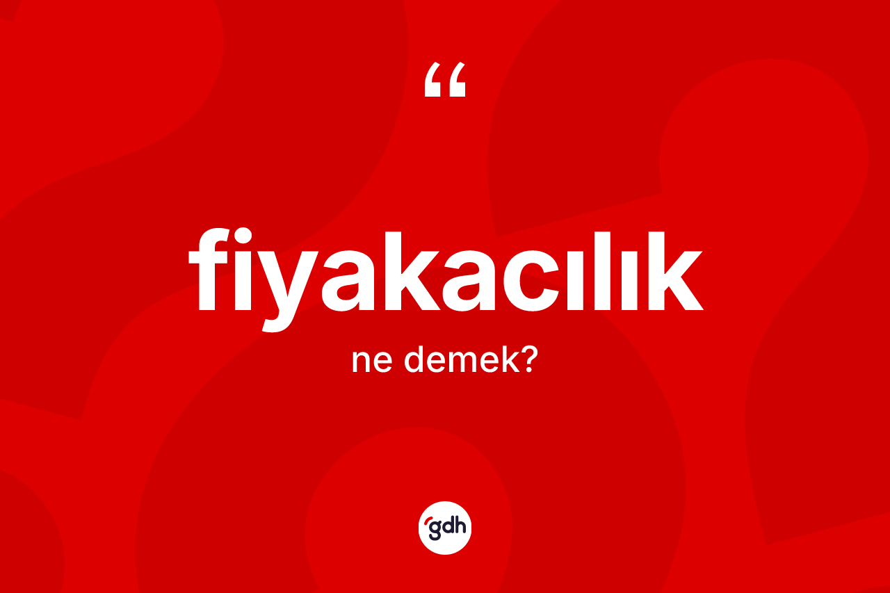 Fiyakacılık kelimesinin tanımı nedir?