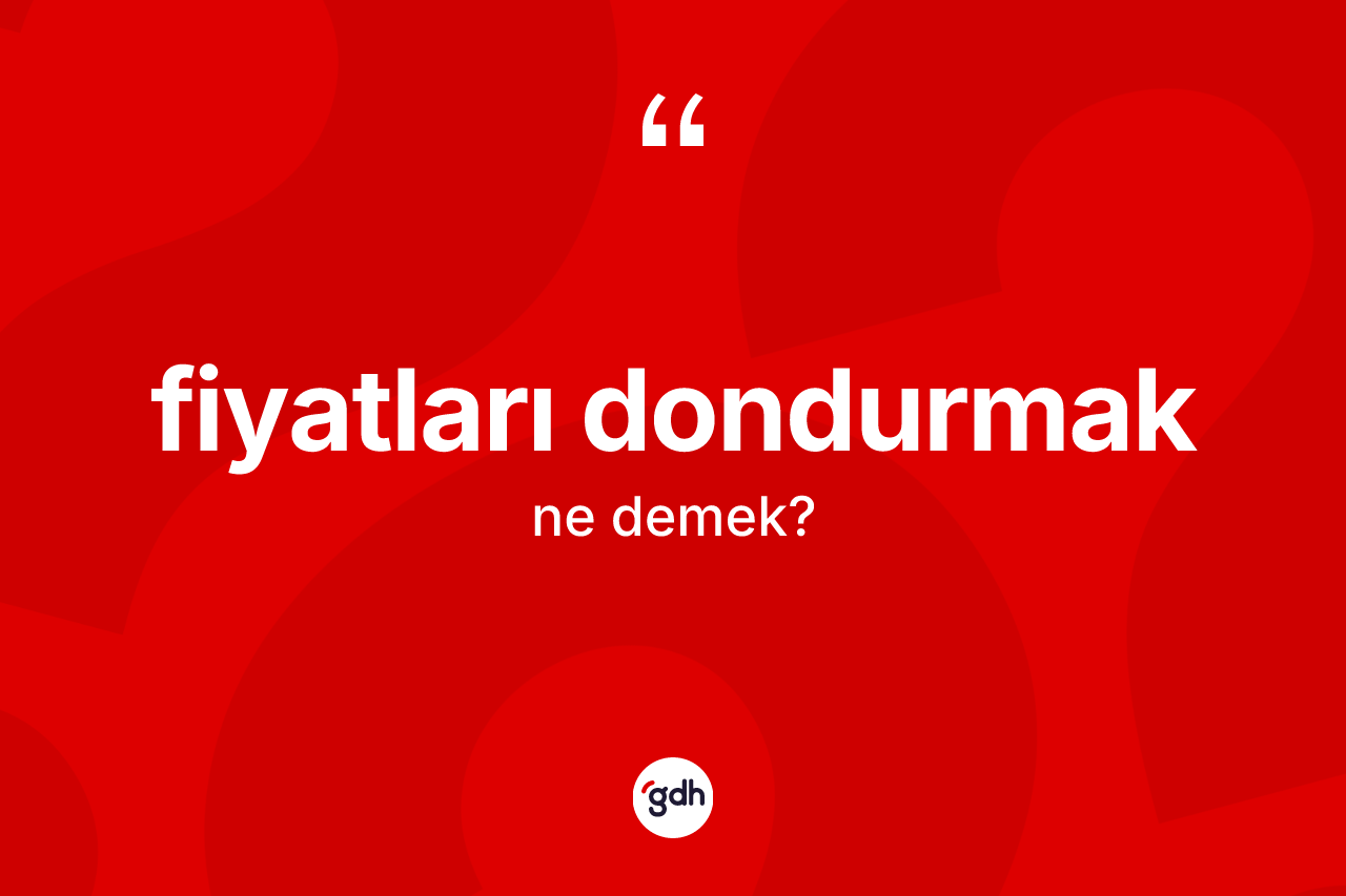 Fiyatları dondurmak sözü ne demektir?