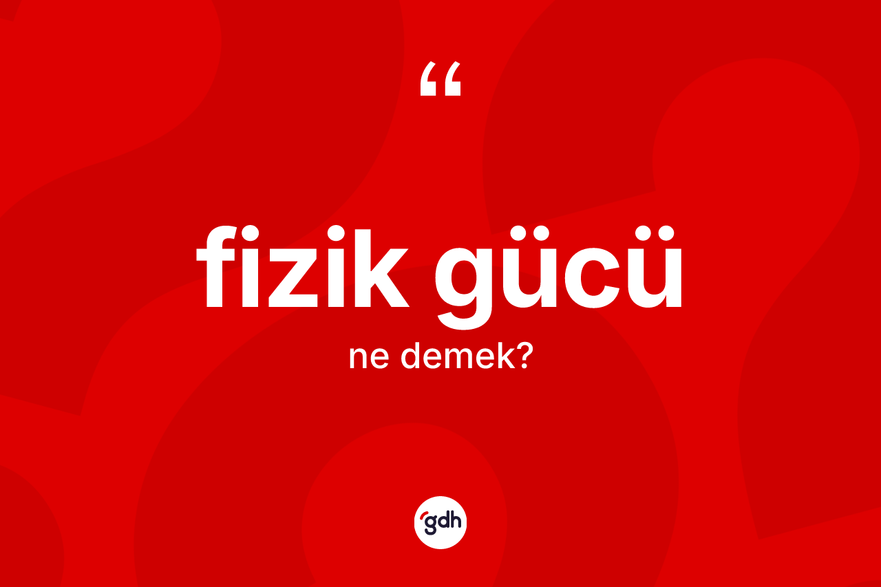 Fizik gücü kelimesinin anlamı nedir? Fizik gücü kelimesinin özellikleri nelerdir?