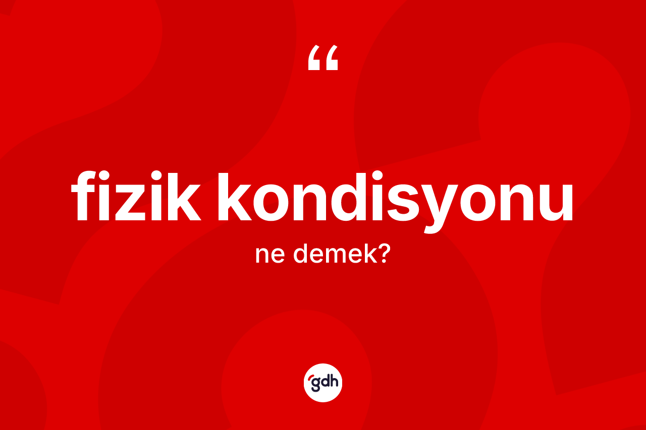 Fizik kondisyonu kelimesinin anlamı nedir? Fizik kondisyonunun halk arasındaki kullanımı nasıldır?