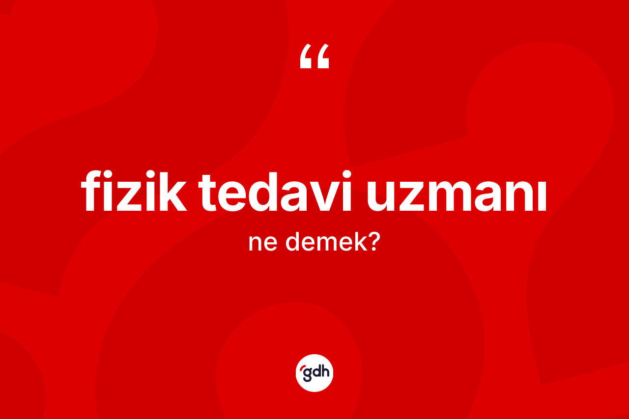 Fizik tedavi uzmanı nedir? Fizik tedavi uzmanının TDK'ya göre anlamı nedir?