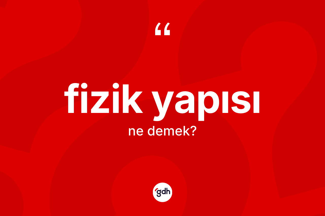 Fizik yapısı nedir? Fizik yapısının TDK'ya göre anlamı nedir?