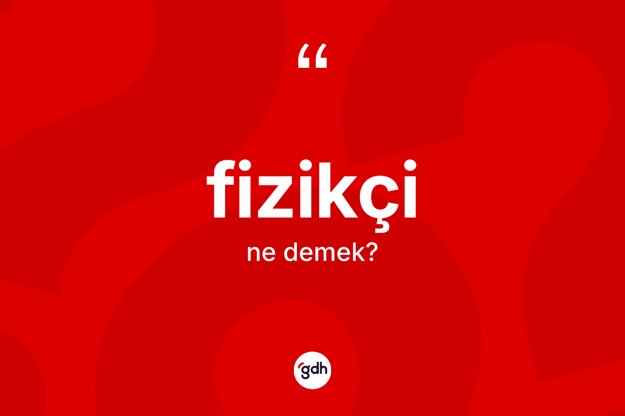 Fizikçi kelimesinin anlamı nedir? Fizikçinin halk arasındaki kullanımı nasıldır?