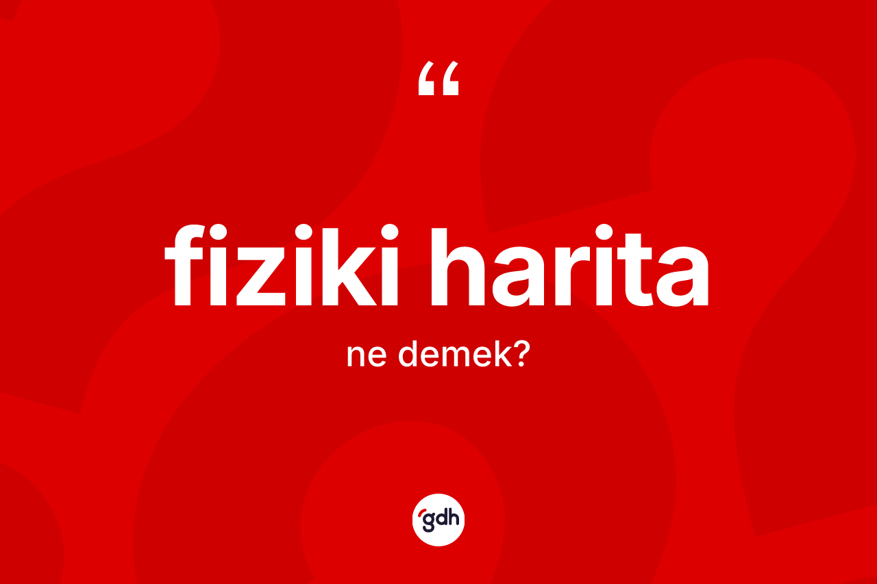 Fiziki harita kelimesi ne demek? Fiziki haritanın TDK'ya göre anlamı nedir?