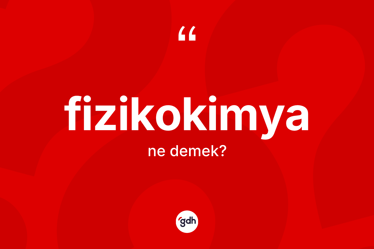 Fizikokimya kelimesinin sözlükteki tanımı nedir? Fizikokimya kelimesinin kaç farklı anlamı var?