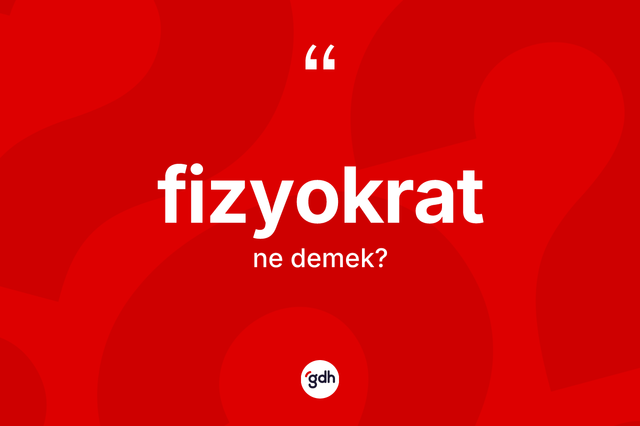 Fizyokrat ne anlama gelir? Fizyokratın sözlükteki anlamı nedir?