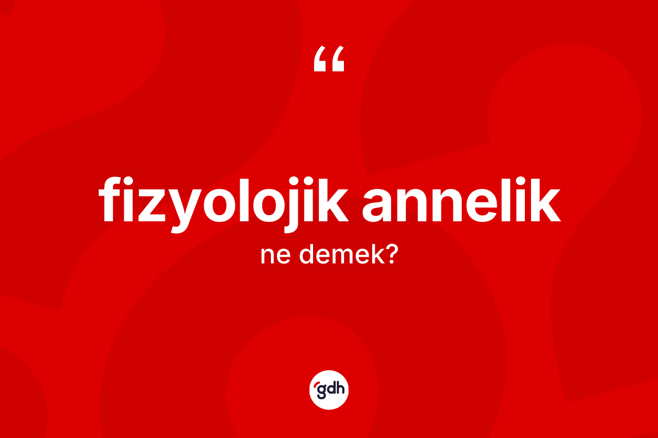 Fizyolojik annelik kelimesinin sözlükteki tanımı nedir?